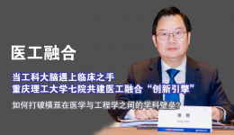 医工融合 | 当工科大脑遇上临床之手重庆理工大学七院共建医工融合“创新引擎”